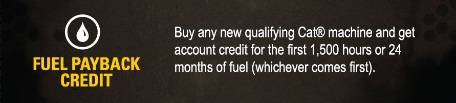 Get Fuel Payback Credit when you buy any new qualifying Cat machine